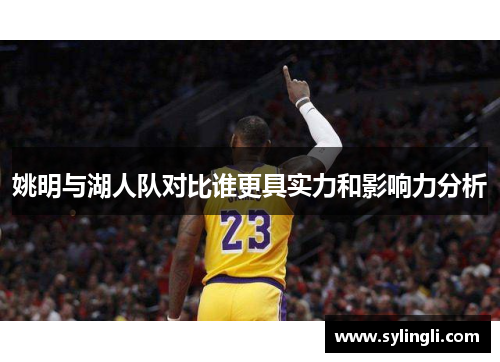 姚明与湖人队对比谁更具实力和影响力分析