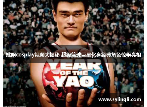 姚明cosplay视频大揭秘 超级篮球巨星化身经典角色惊艳亮相