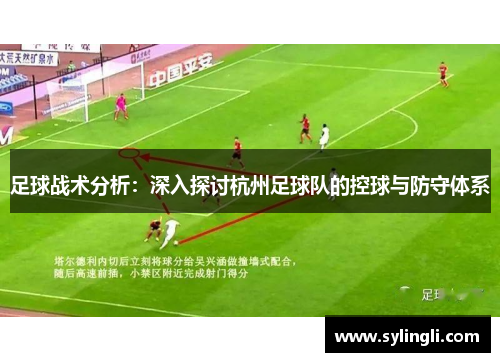 足球战术分析：深入探讨杭州足球队的控球与防守体系