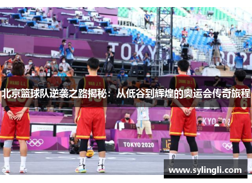 北京篮球队逆袭之路揭秘：从低谷到辉煌的奥运会传奇旅程