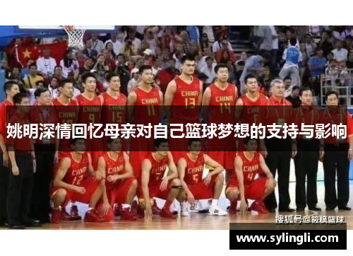 姚明深情回忆母亲对自己篮球梦想的支持与影响