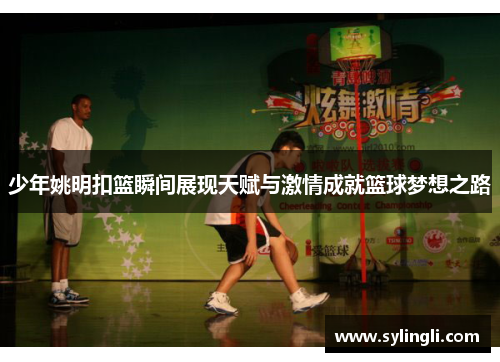 少年姚明扣篮瞬间展现天赋与激情成就篮球梦想之路