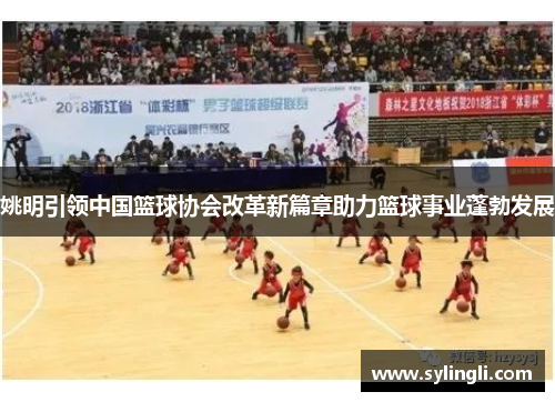 姚明引领中国篮球协会改革新篇章助力篮球事业蓬勃发展