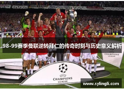 98-99赛季曼联逆转拜仁的传奇时刻与历史意义解析